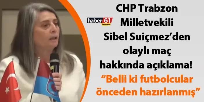 CHP Trabzon Milletvekili Sibel Suiçmez’den olaylı maç hakkında açıklama! “Belli ki futbolcular önceden hazırlanmış”