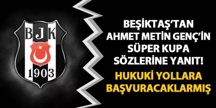 Beşiktaş'tan Ahmet Metin Genç'in Süper Kupa sözlerine yanıt! Hukuki yollara başvuracaklarmış
