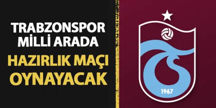 Trabzonspor milli arada hazırlık maçı yapacak! Rakip belli mi?
