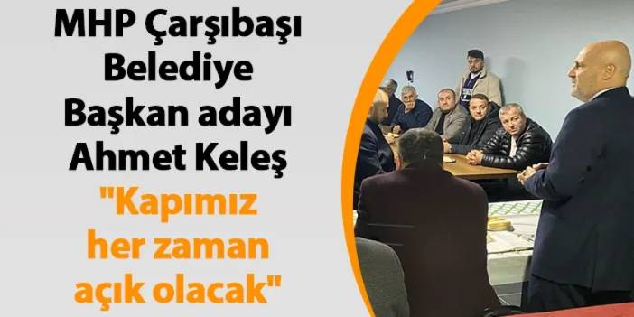MHP Çarşıbaşı Belediye Başkan adayı Ahmet Keleş "Kapımız her zaman açık olacak"