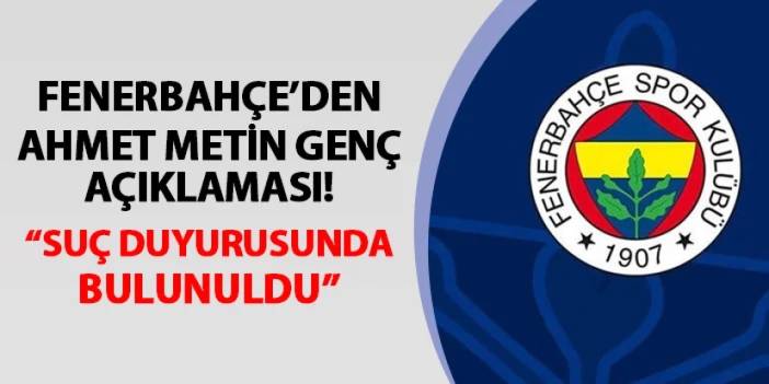 Fenerbahçe'den Ahmet Metin Genç açıklaması: "Suç duyurusunda bulunuldu"