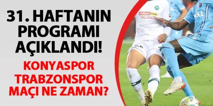 Süper Lig'de 31. hafta programı açıklandı: Konyaspor - Trabzonspor maçı ne zaman?