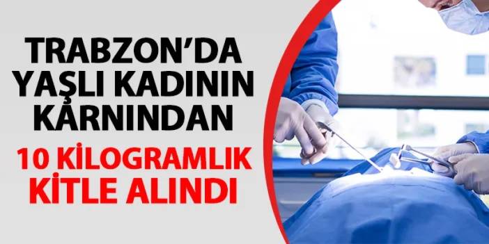 Trabzon'da yaşlı kadının karnından 10 kilogramlık kitle alındı