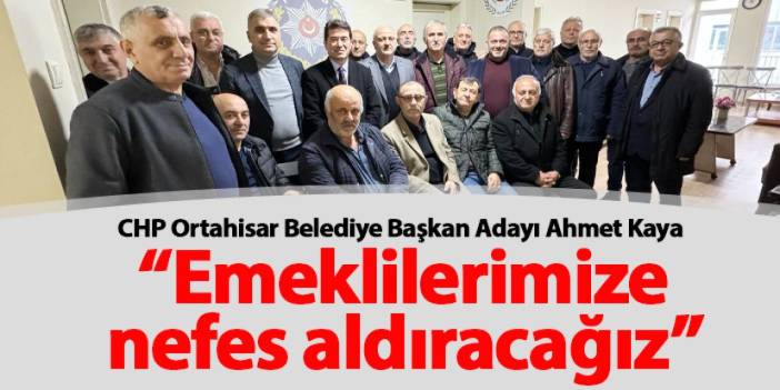 CHP Ortahisar Belediye Başkan Adayı Ahmet Kaya “Emeklilerimize nefes aldıracağız”