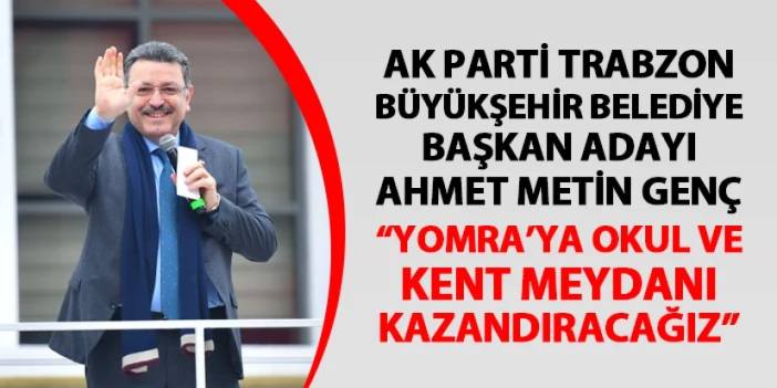 Ahmet Metin Genç: "Yomra'ya lise ve kent meydanı kazandıracağız"
