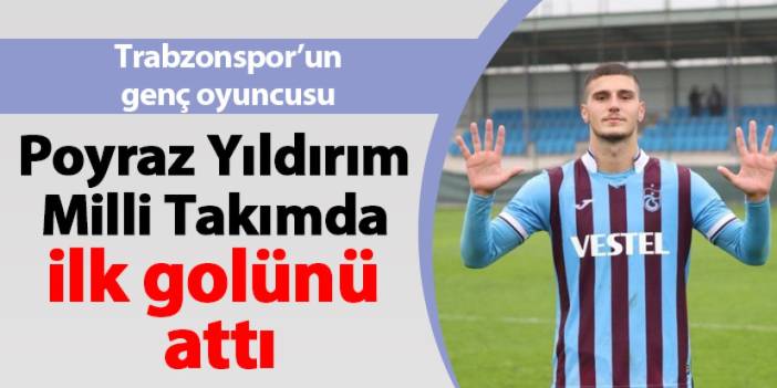 Trabzonspor'un genç oyuncusu Poyraz Yıldırım Milli Takımda ilk golünü attı