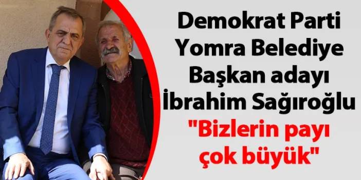 Demokrat Parti Yomra Belediye Başkan adayı İbrahim Sağıroğlu "Bizlerin payı çok büyük"