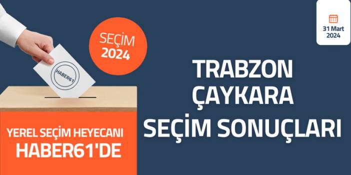 Trabzon Çaykara Seçim sonuçları 2024! Trabzon Çaykara’da kim kazandı?