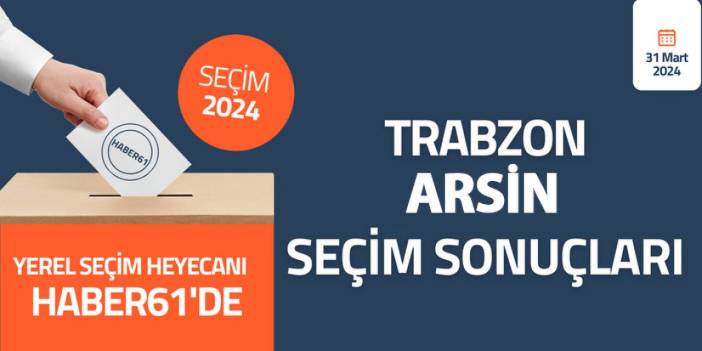 Trabzon Arsin Seçim sonuçları 2024! Trabzon Arsin’de kim kazandı?