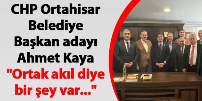 CHP Ortahisar Belediye Başkan adayı Ahmet Kaya "Ortak akıl diye bir şey var..."