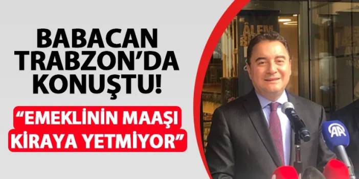 Babacan Trabzon'da konuştu: "Emeklinin maaşı kiraya yetmiyor"