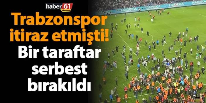 Trabzonspor itiraz etmişti! Bir taraftar serbest bırakıldı