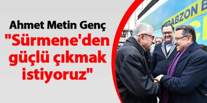 AK Parti Trabzon Büyükşehir Belediye Başkan adayı Ahmet Metin Genç "Sürmene'den güçlü çıkmak istiyoruz"