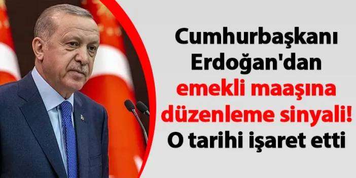 Cumhurbaşkanı Erdoğan'dan emekli maaşına düzenleme sinyali! O tarihi işaret etti