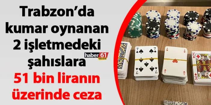 Trabzon’da kumar oynanan 2 işletmedeki şahıslara 51 bin liranın üzerinde ceza