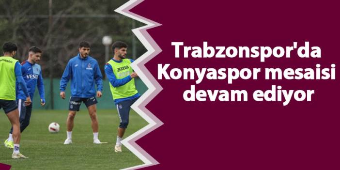 Trabzonspor'da Konyaspor mesaisi devam ediyor