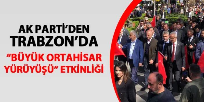 AK Parti'den Trabzon'da "Büyük Ortahisar Yürüyüşü"