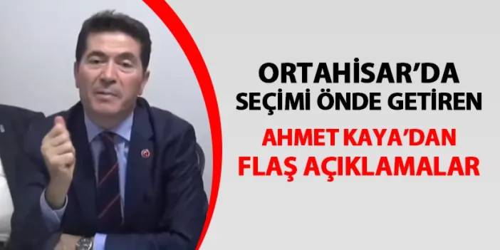 Ortahisar'da seçimi önde getiren Ahmet Kaya'dan flaş açıklama