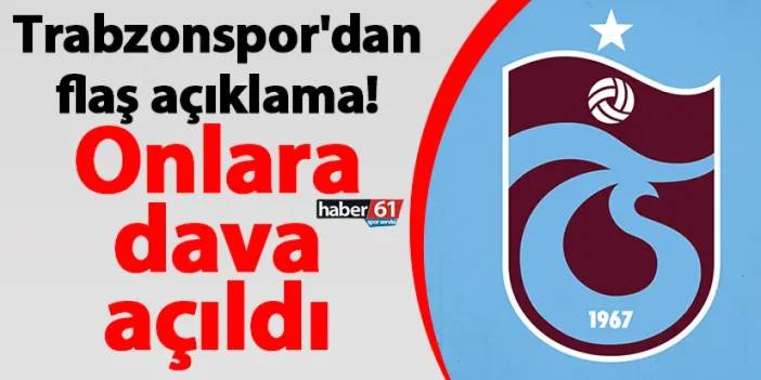 Trabzonspor'dan flaş açıklama! Onlara dava açıldı