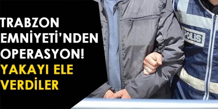 Trabzon Emniyet'inden operasyon! Yakayı ele verdiler