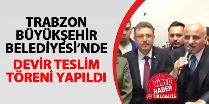 Trabzon Büyükşehir Belediyesi'nde devir teslim töreni! Ahmet Metin Genç görevi devraldı