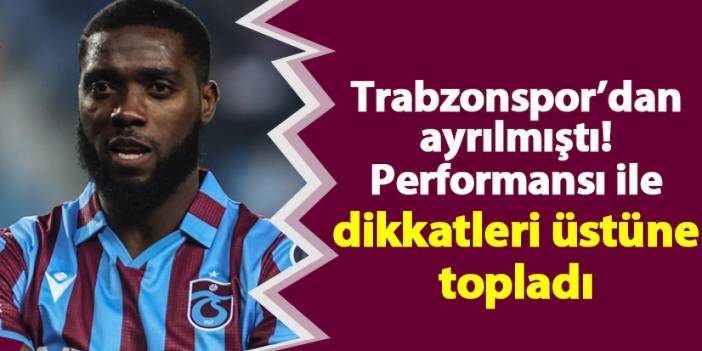 Trabzonspor’dan ayrılmıştı! Performansı ile dikkatleri üstüne topladı
