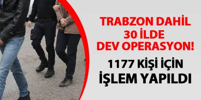 Trabzon dahil 30 ilde operasyon! 1177 kişi için işlem başlatıldı