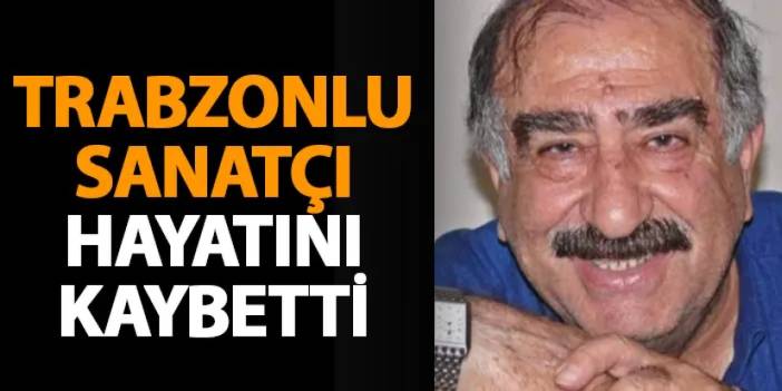 Trabzonlu sanatçı hayatını kaybetti!