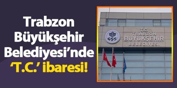 Trabzon Büyükşehir Belediyesi’nde ‘T.C.’ ibaresi!