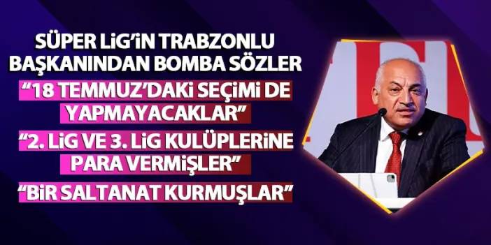 Süper Lig'in Trabzonlu başkanından zehir zemberek sözler! "18 Temmuz'daki seçimi de yapmayacaklar"