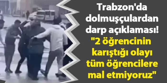 Trabzon'da dolmuşçulardan darp açıklaması! "2 öğrencinin karıştığı olayı tüm öğrencilere mal etmiyoruz"