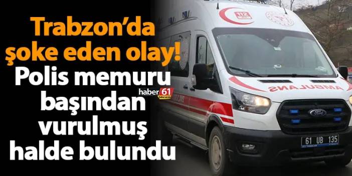 Trabzon’da şoke eden olay! Polis memuru başından vurulmuş halde bulundu
