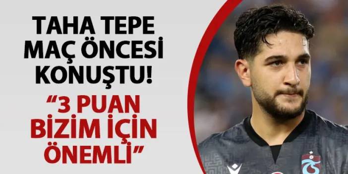 Trabzonspor'da Taha Tepe maç öncesi konuştu: "3 puan bizim için önemli"