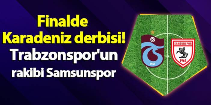 Finalde "Karadeniz Derbisi"! Trabzonspor'un rakibi Samsunspor