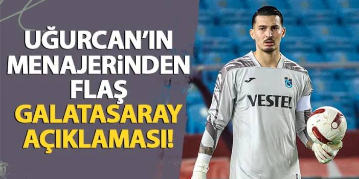 Trabzonspor'da Uğurcan Çakır'ın menajerinden flaş Galatasaray açıklaması!