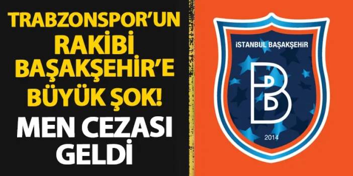 Başakşehir'e Trabzonspor maçı öncesi şok! Men cezası geldi